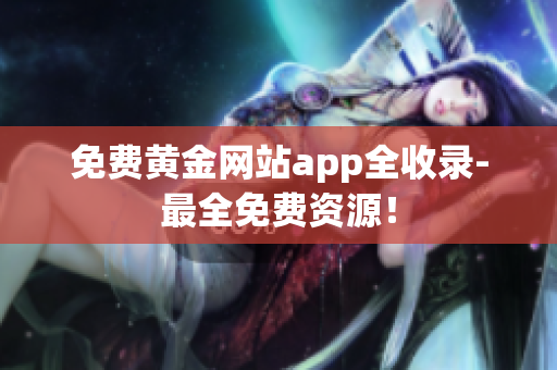 免费黄金网站app全收录-最全免费资源！
