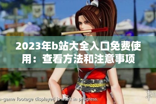 2023年b站大全入口免费使用：查看方法和注意事项