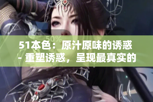 51本色：原汁原味的诱惑 - 重塑诱惑，呈现最真实的自我