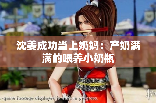 沈姜成功当上奶妈：产奶满满的喂养小奶瓶