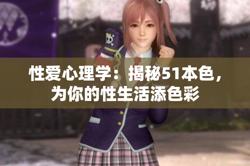 性爱心理学：揭秘51本色，为你的性生活添色彩