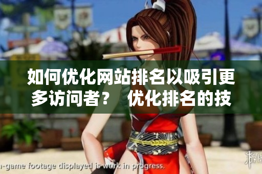 如何优化网站排名以吸引更多访问者？  优化排名的技巧