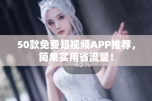 50款免费短视频APP推荐，简单实用省流量！