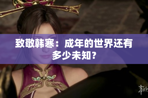 致敬韩寒：成年的世界还有多少未知？