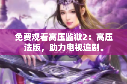免费观看高压监狱2：高压法版，助力电视追剧。