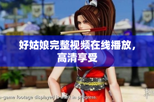好姑娘完整视频在线播放，高清享受