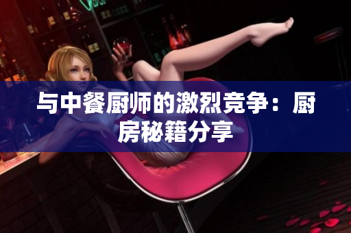 与中餐厨师的激烈竞争：厨房秘籍分享