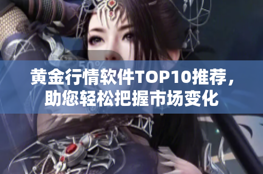 黄金行情软件TOP10推荐，助您轻松把握市场变化