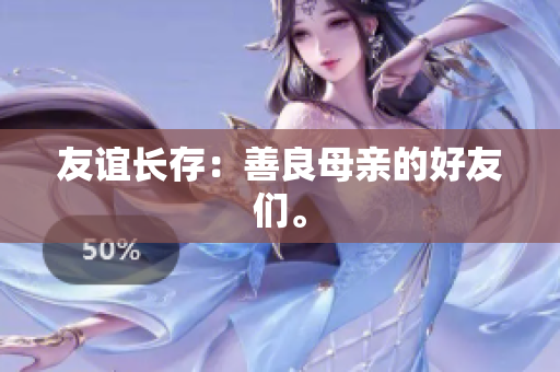 友谊长存：善良母亲的好友们。