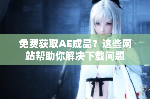 免费获取AE成品？这些网站帮助你解决下载问题