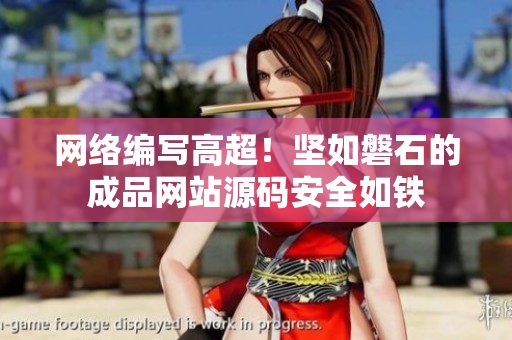 网络编写高超！坚如磐石的成品网站源码安全如铁