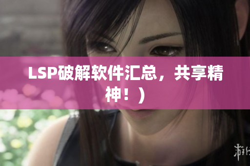 LSP破解软件汇总，共享精神！)