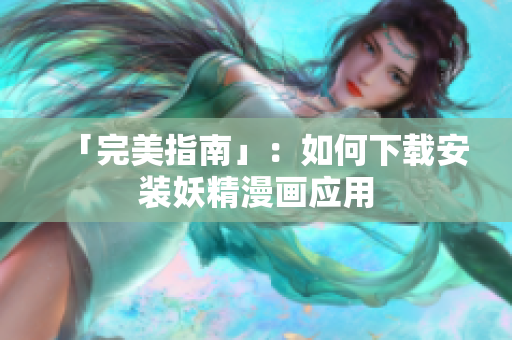 「完美指南」：如何下载安装妖精漫画应用