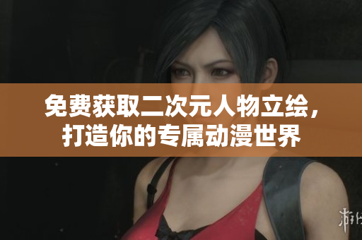 免费获取二次元人物立绘，打造你的专属动漫世界