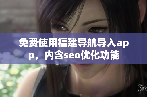 免费使用福建导航导入app，内含seo优化功能