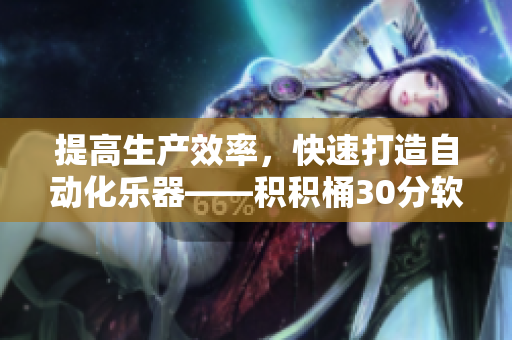 提高生产效率，快速打造自动化乐器——积积桶30分软件