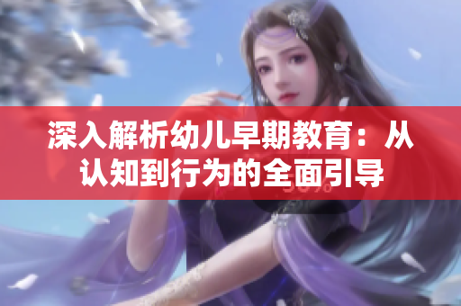 深入解析幼儿早期教育：从认知到行为的全面引导