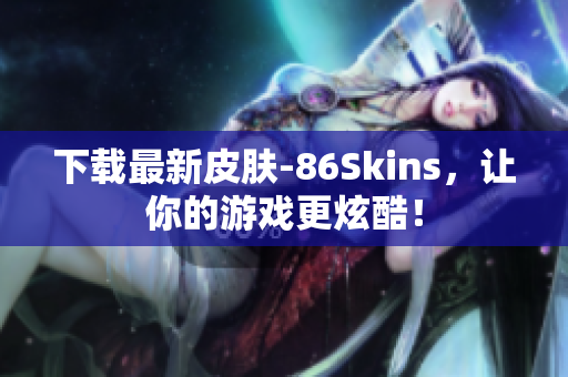 下载最新皮肤-86Skins，让你的游戏更炫酷！