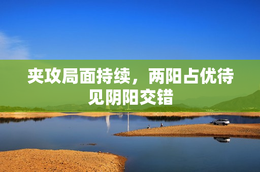 夹攻局面持续，两阳占优待见阴阳交错