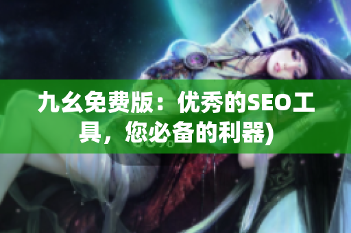 九幺免费版：优秀的SEO工具，您必备的利器)