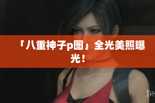 「八重神子p图」全光美照曝光！
