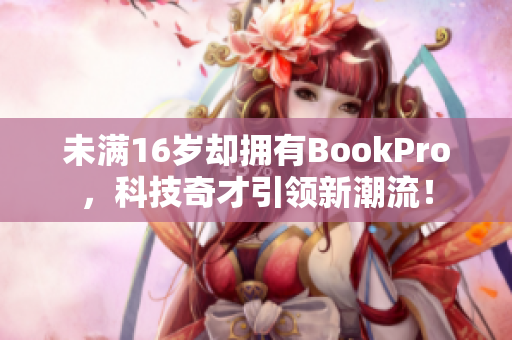 未满16岁却拥有BookPro，科技奇才引领新潮流！