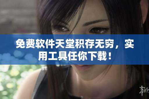 免费软件天堂积存无穷，实用工具任你下载！