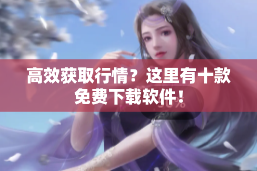 高效获取行情？这里有十款免费下载软件！