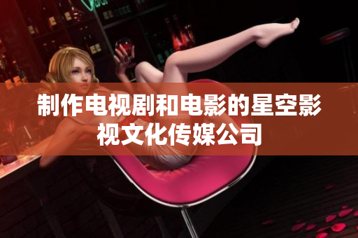 制作电视剧和电影的星空影视文化传媒公司