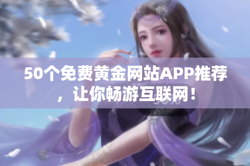 50个免费黄金网站APP推荐，让你畅游互联网！