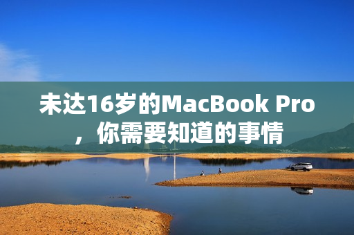 未达16岁的MacBook Pro，你需要知道的事情