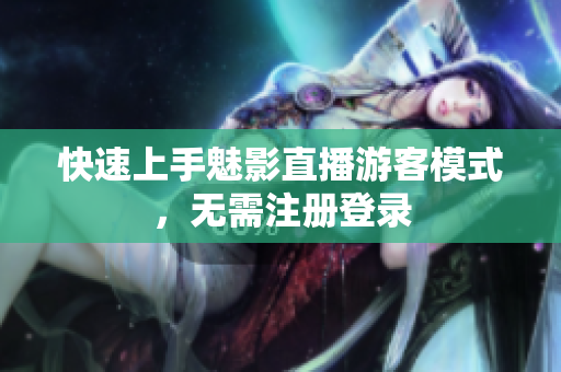 快速上手魅影直播游客模式，无需注册登录