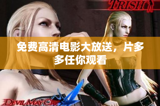 免费高清电影大放送，片多多任你观看