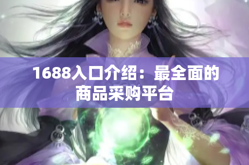 1688入口介绍：最全面的商品采购平台