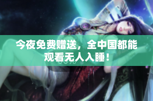 今夜免费赠送，全中国都能观看无人入睡！