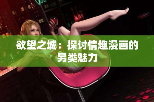 欲望之城：探讨情趣漫画的另类魅力