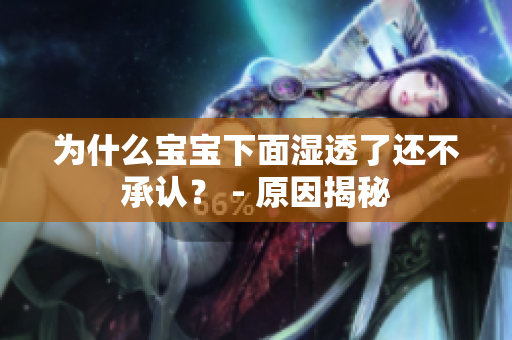 为什么宝宝下面湿透了还不承认？ - 原因揭秘