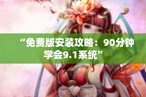 “免费版安装攻略：90分钟学会9.1系统”