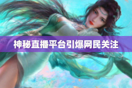 神秘直播平台引爆网民关注