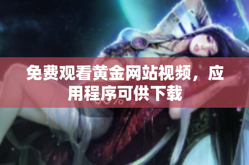 免费观看黄金网站视频，应用程序可供下载
