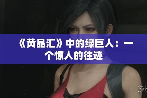 《黄品汇》中的绿巨人：一个惊人的往迹
