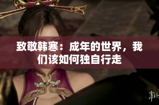 致敬韩寒：成年的世界，我们该如何独自行走