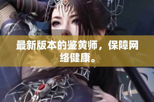 最新版本的鉴黄师，保障网络健康。