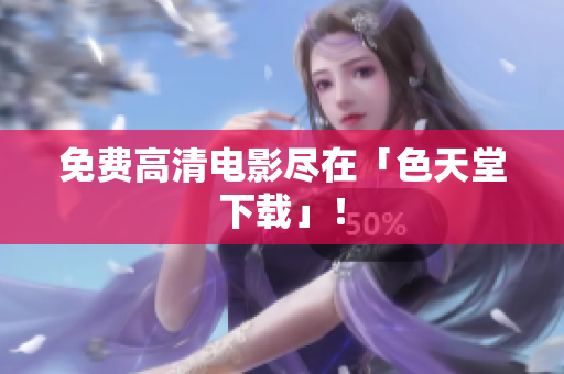 免费高清电影尽在「色天堂下载」！