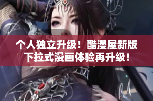 个人独立升级！酷漫屋新版下拉式漫画体验再升级！