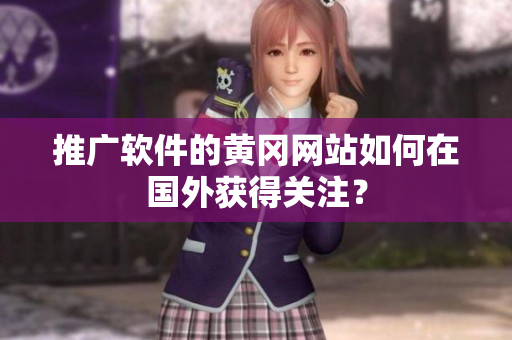 推广软件的黄冈网站如何在国外获得关注？