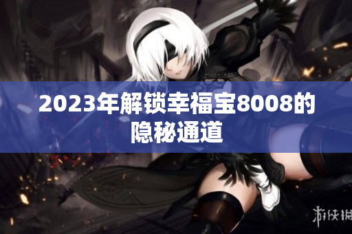 2023年解锁幸福宝8008的隐秘通道