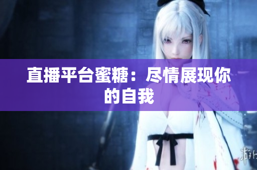直播平台蜜糖：尽情展现你的自我