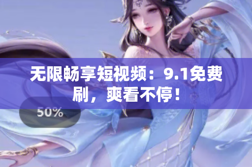 无限畅享短视频：9.1免费刷，爽看不停！