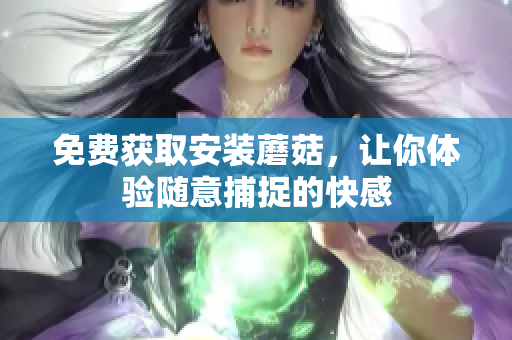 免费获取安装蘑菇，让你体验随意捕捉的快感